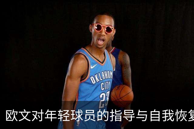 欧文对年轻球员的指导与自我恢复之道